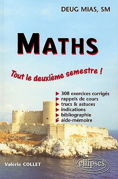 Maths, DEUG MIAS, SM : tout le deuxième semestre ! 308 exercices corrigés, rappels de cours, trucs et astuces, indications, bibliographie, aide-mémoire