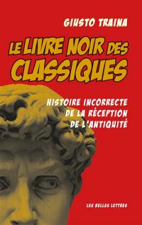 Le livre noir des classiques : histoire incorrecte de la réception de l'Antiquité