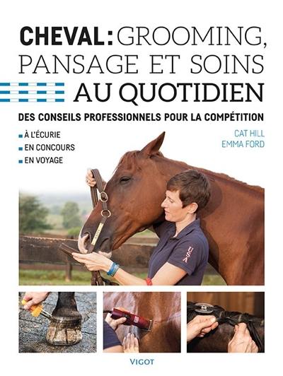 Cheval : grooming, pansage et soins au quotidien : des conseils professionnels pour la compétition, à l'écurie, en concours, en voyage