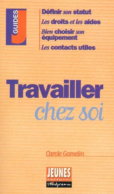 Travailler chez soi : définir son statut, les droits et les aides, bien choisir son équipement, les contacts utiles