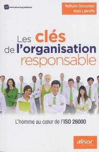 Les clés de l'organisation responsable : l'homme au coeur de l'ISO 26000