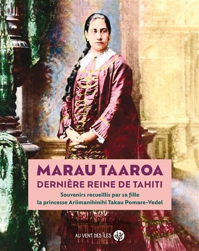 Marau Taaroa, dernière reine de Tahiti : souvenirs recueillis par sa fille, la princesse Ariimanihinihi Takau Pomare-Vedel