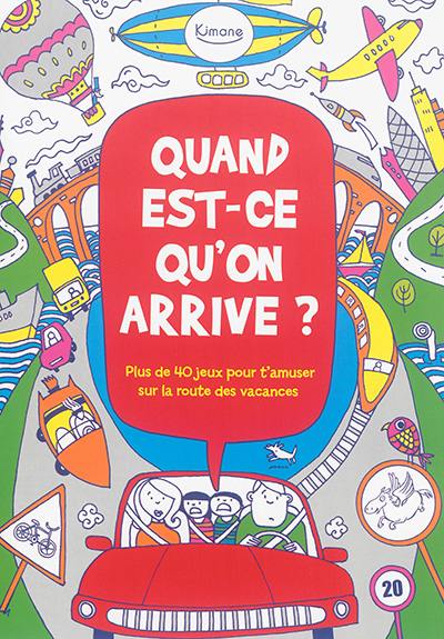 Quand est-ce qu'on arrive ? : plus de 40 jeux pour t'amuser sur la route des vacances