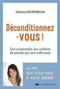 Déconditionnez-vous ! : tout comprendre aux schémas de pensée qui nous enferment