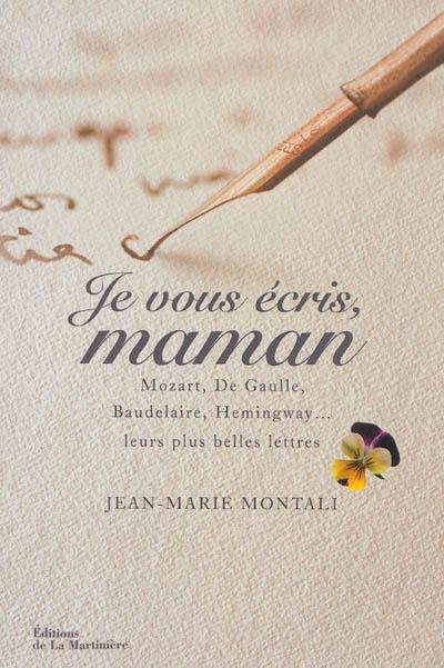 Je vous écris, maman : Mozart, de Gaulle, Baudelaire, Hemingway... : leurs plus belles lettres