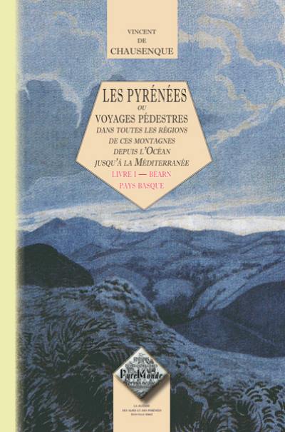 Les Pyrénées ou Voyages pédestres dans toutes les parties de ces montagnes depuis l'Océan jusqu'à la Méditerranée. Vol. 1. Béarn, Pays basque Les Pyrénées ou Voyages pédestres dans toutes les parties de ces montagnes depuis l'Océan jusqu'à la Méditerranée. Vol. 1. Béarn, Pays basque