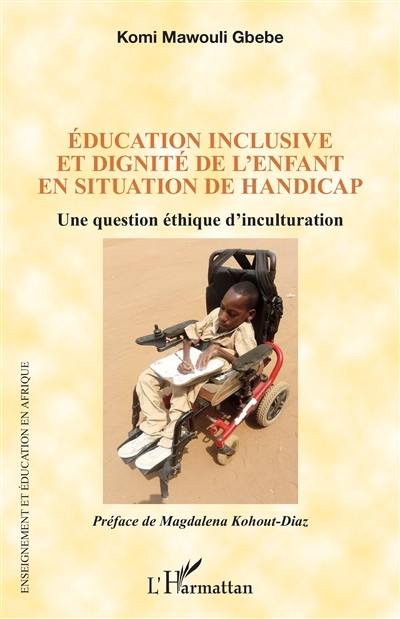 Education inclusive et dignité de l'enfant en situation de handicap : une question éthique d'inculturation Education inclusive et dignité de l'enfant en situation de handicap : une question éthique d'inculturation
