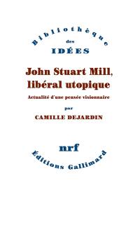 John Stuart Mill, libéral utopique : actualité d'une pensée visionnaire