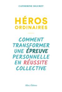 Héros ordinaires : comment transformer une épreuve personnelle en réussite collective