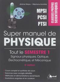 Super manuel de physique. Tout le semestre 1 : signaux physiques, optique, électrocinétique et mécanique : classes prépas scientifiques MPSI, PCSI, PTSI