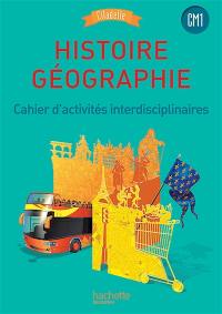 Histoire géographie, CM1 : cahier d'activités interdisciplinaires : nouveaux programmes