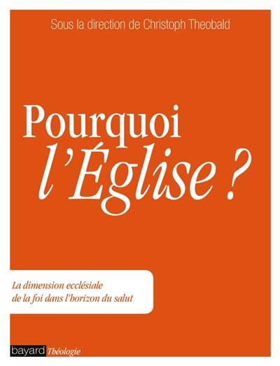 Pourquoi l'Eglise ? : la dimension ecclésiale de la foi dans l'horizon du salut