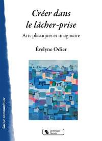 Créer dans le lâcher-prise : arts plastiques et imaginaire