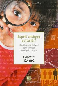 Esprit critique es tu là ? : 30 activités zététiques pour aiguiser son esprit critique