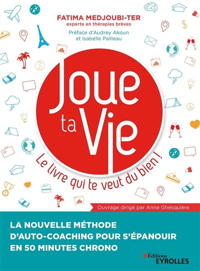 Joue ta vie : le livre qui te veut du bien ! : la nouvelle méthode d'auto-coaching pour s'épanouir en 50 minutes chrono