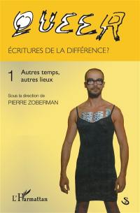 Queer : écritures de la différence ?. Vol. 1. Autres temps, autres lieux