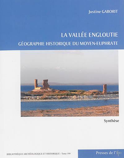 La vallée engloutie : géographie historique du Moyen-Euphrate, du IVe s. av. J.-C. au VIIe s. apr. J.-C.. Vol. 1. Synthèse