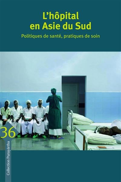 L'hôpital en Asie du Sud : politiques de santé, pratiques de soin. Hospital in South Asia : health policies, care practices