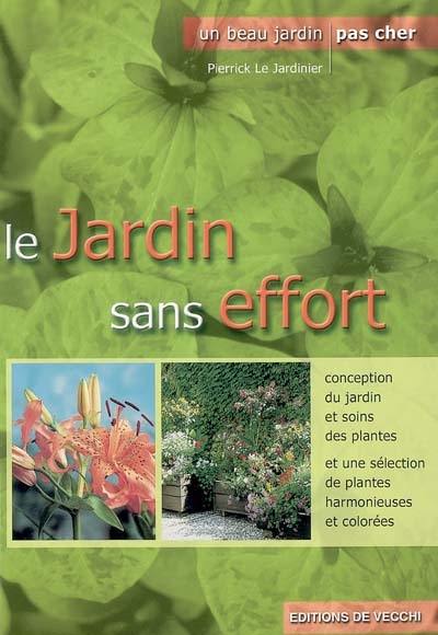 Le jardin sans effort pour le plaisir de jardiner : conception du jardin et soins des plantes et une sélection de plantes harmonieuses et colorées