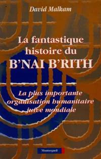 La Fantastique histoire du B'nai B'rith : la plus importante organisation humanitaire juive mondiale