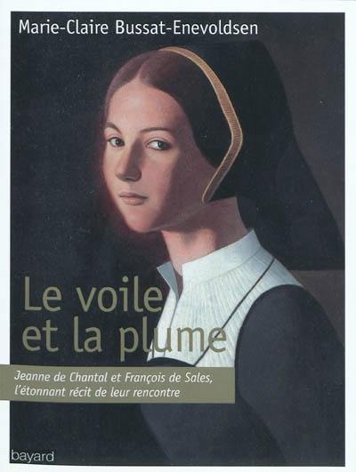 Le voile et la plume : Jeanne de Chantal et François de Sales, l'étonnant récit de leur rencontre