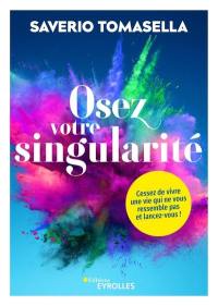 Osez votre singularité : cessez de vivre une vie qui ne vous ressemble pas et lancez-vous !