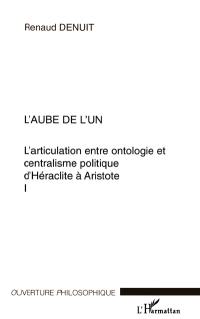 L'articulation entre ontologie et centralisme politique d'Héraclite à Aristote. Vol. 1. L'aube de l'un