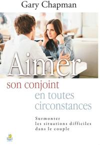 Aimer son conjoint en toutes circonstances : surmonter les situations difficiles dans le couple