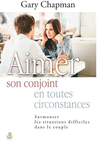 Aimer son conjoint en toutes circonstances : surmonter les situations difficiles dans le couple