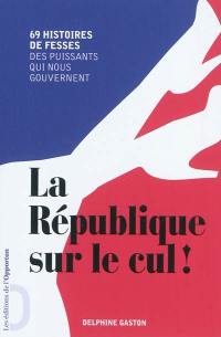 La République sur le cul ! : 69 histoires de fesses des puissants qui nous gouvernent