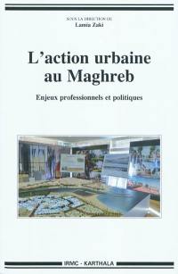 L'action urbaine au Maghreb : enjeux professionnels et politiques