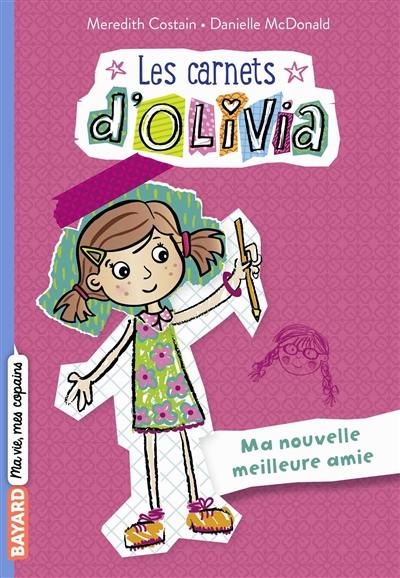 Les carnets d'Olivia. Vol. 1. Ma nouvelle meilleure amie