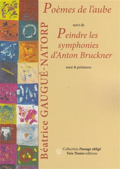 Poèmes de l'aube. Peindre les symphonies d'Anton Bruckner : essai & peintures