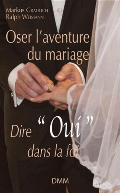 Oser l'aventure du mariage : dire oui dans la foi