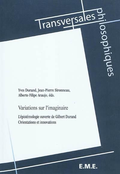 Variations sur l'imaginaire : l'épistémologie ouverte de Gilbert Durand : orientations et innovations