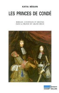 Les princes de Condé : rebelles, courtisans et mécènes dans la France du Grand Siècle