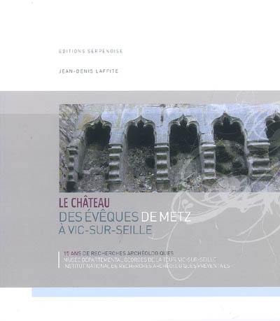 Le château des évêques de Metz à Vic-sur-Seille, 15 ans de recherches archéologiques : exposition du 12 octobre 2008 au 22 février 2009 Le château des évêques de Metz à Vic-sur-Seille, 15 ans de recherches archéologiques : exposition du 12 octobre 2008 au 22 février 2009