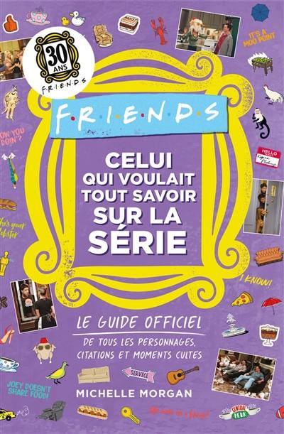 Friends : celui qui voulait tout savoir sur la série : le guide officiel de tous les personnages, citations et moments cultes de la série