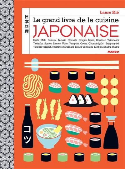 Le grand livre de la cuisine japonaise : sushi, maki, sashimi, témaki, chirashi, onigiri, bento, domburi, yakimeshi, yakisoba, somen, ramen, udon, tempura, gyoza, okonomiyaki, teppanyaki, yakitori, teriyaki, tsukuné, harumaki, tataki, tonkatsu, kinpira, shabu-shabu