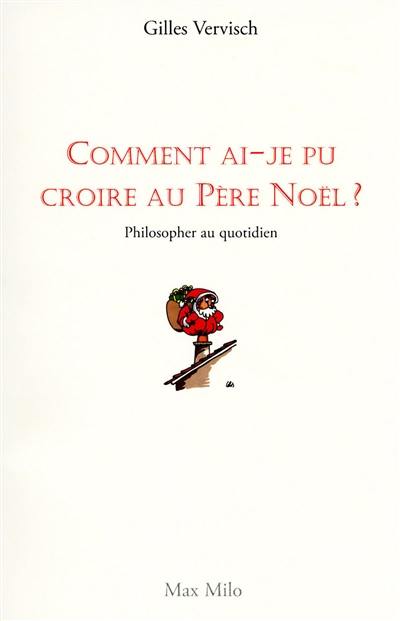 Comment ai-je pu croire au Père Noël ? : philosopher au quotidien