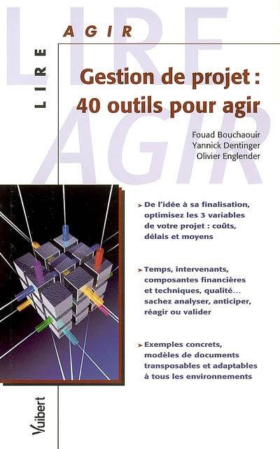 Gestion de projet : 40 outils pour agir : de l'idée à sa finalisation, optimisez les trois variables de votre projet...