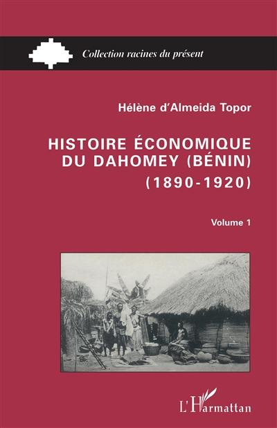 Histoire économique du Dahomey (Bénin) : 1890-1920. Vol. 1