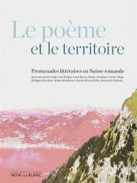 Le poème et le territoire : promenades littéraires en Suisse romande : dans les pas de Jorge Luis Borges, lord Byron, Blaise Cendrars, Victor Hugo, Philippe Jaccottet, Adam Mickiewicz, Rainer Maria Rilke, Alexandre Voisard...