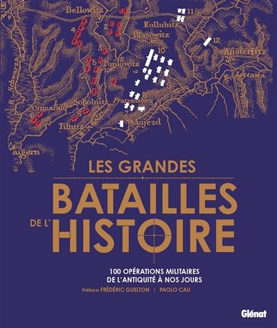 Les grandes batailles de l'histoire : 100 opérations militaires de l'Antiquité à nos jours