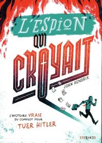 L'espion qui croyait : l'histoire vraie du complot pour tuer Hitler