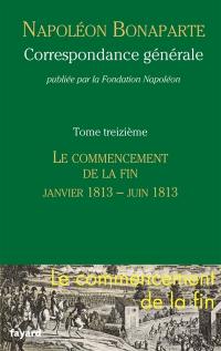 Correspondance générale. Vol. 13. Le commencement de la fin, janvier-juin 1813