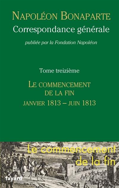 Correspondance générale. Vol. 13. Le commencement de la fin, janvier-juin 1813