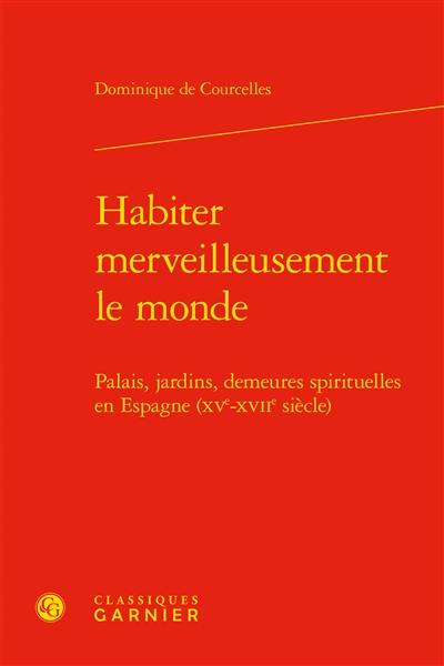 Habiter merveilleusement le monde : palais, jardins, demeures spirituelles en Espagne (XVe-XVIIe siècle)