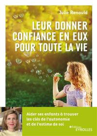 Leur donner confiance en eux pour toute la vie : aider ses enfants à trouver les clés de l'autonomie et de l'estime de soi