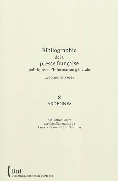 Bibliographie de la presse française politique et d'information générale : des origines à 1944. Vol. 8. Ardennes